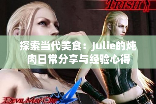 探索当代美食：Julie的炖肉日常分享与经验心得