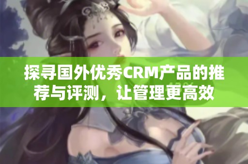 探寻国外优秀CRM产品的推荐与评测，让管理更高效