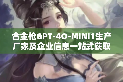 合金枪GPT-4O-MINI1生产厂家及企业信息一站式获取平台