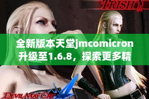 全新版本天堂jmcomicron升级至1.6.8，探索更多精彩功能