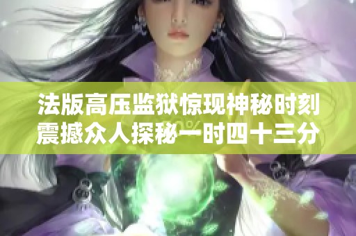 法版高压监狱惊现神秘时刻震撼众人探秘一时四十三分的真相