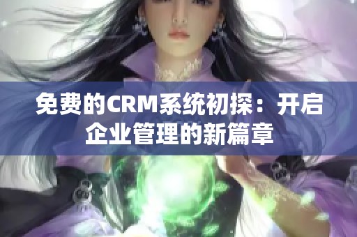 免费的CRM系统初探：开启企业管理的新篇章