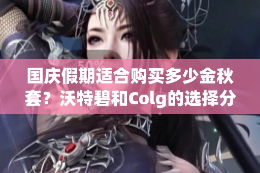 国庆假期适合购买多少金秋套？沃特碧和Colg的选择分析