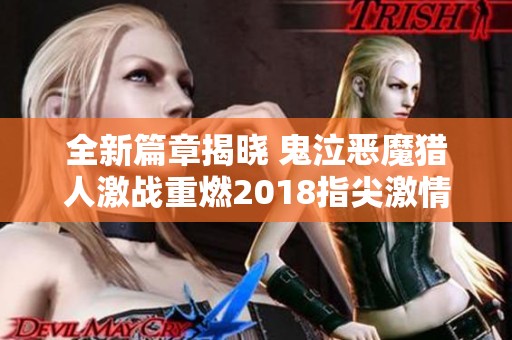 全新篇章揭晓 鬼泣恶魔猎人激战重燃2018指尖激情