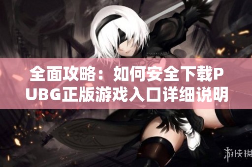 全面攻略：如何安全下载PUBG正版游戏入口详细说明