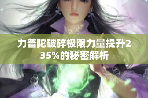 力普陀破碎极限力量提升235%的秘密解析