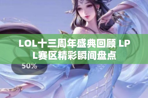 LOL十三周年盛典回顾 LPL赛区精彩瞬间盘点