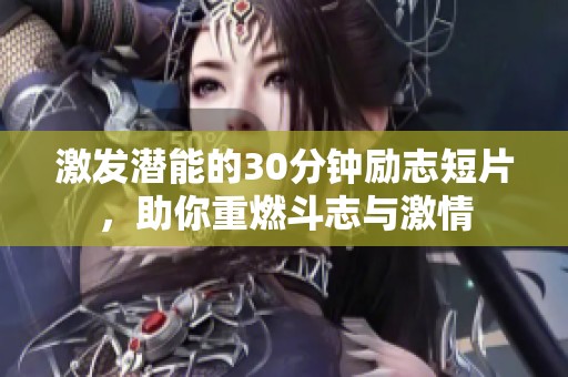 激发潜能的30分钟励志短片，助你重燃斗志与激情