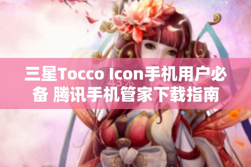 三星Tocco Icon手机用户必备 腾讯手机管家下载指南