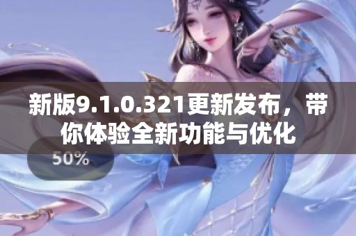 新版9.1.0.321更新发布，带你体验全新功能与优化