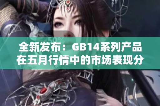 全新发布：GB14系列产品在五月行情中的市场表现分析