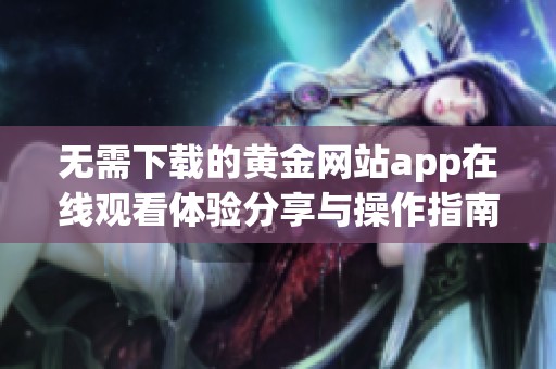 无需下载的黄金网站app在线观看体验分享与操作指南