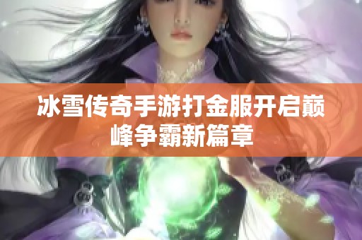 冰雪传奇手游打金服开启巅峰争霸新篇章