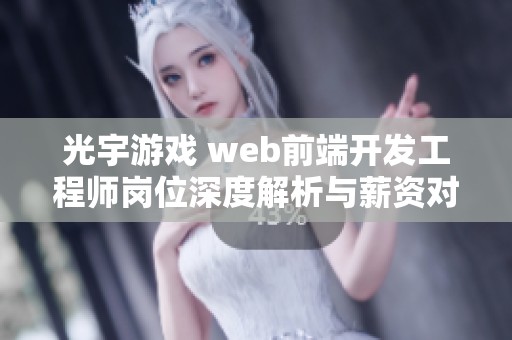 光宇游戏 web前端开发工程师岗位深度解析与薪资对比分析