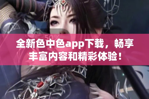 全新色中色app下载，畅享丰富内容和精彩体验！