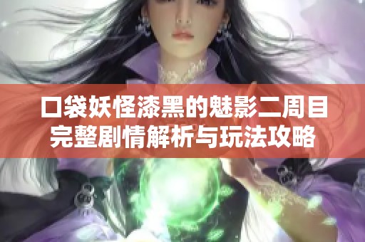 口袋妖怪漆黑的魅影二周目完整剧情解析与玩法攻略