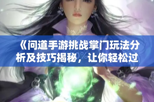 《问道手游挑战掌门玩法分析及技巧揭秘，让你轻松过关》