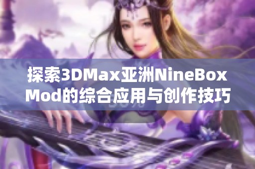 探索3DMax亚洲NineBoxMod的综合应用与创作技巧