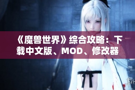 《魔兽世界》综合攻略：下载中文版、MOD、修改器及汉化补丁全攻略！