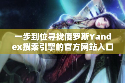 一步到位寻找俄罗斯Yandex搜索引擎的官方网站入口