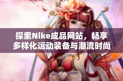 探索Nike成品网站，畅享多样化运动装备与潮流时尚选择