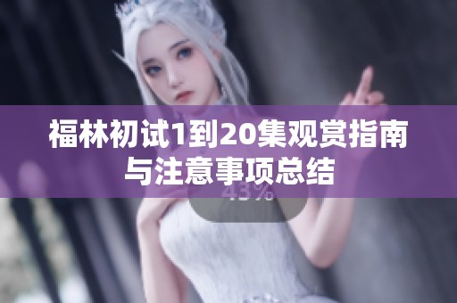 福林初试1到20集观赏指南与注意事项总结