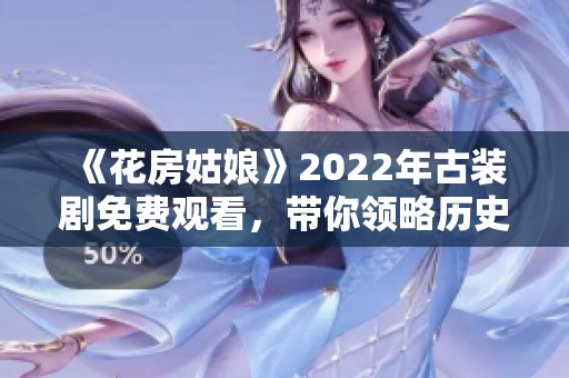 《花房姑娘》2022年古装剧免费观看，带你领略历史爱情故事