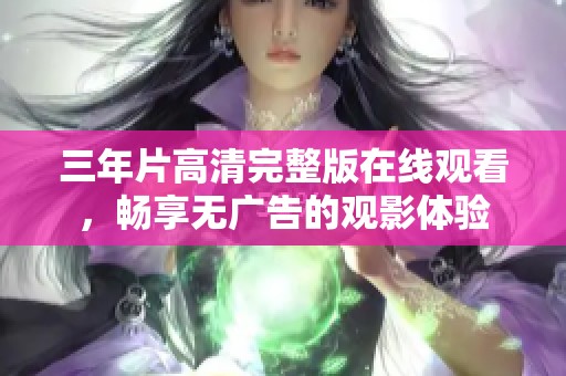 三年片高清完整版在线观看，畅享无广告的观影体验