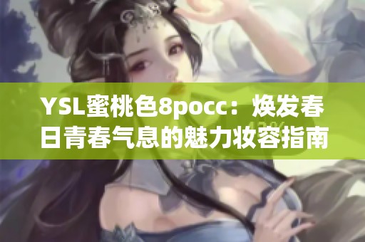 YSL蜜桃色8pocc：焕发春日青春气息的魅力妆容指南