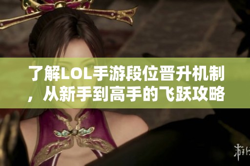 了解LOL手游段位晋升机制，从新手到高手的飞跃攻略