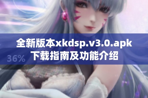 全新版本xkdsp.v3.0.apk下载指南及功能介绍