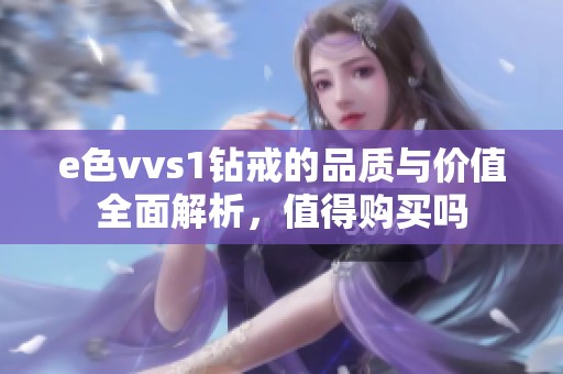 e色vvs1钻戒的品质与价值全面解析，值得购买吗