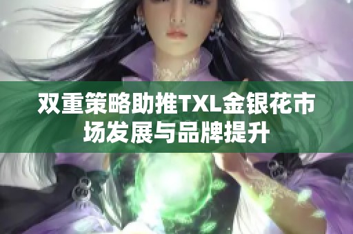 双重策略助推TXL金银花市场发展与品牌提升