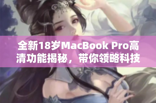 全新18岁MacBook Pro高清功能揭秘，带你领略科技魅力