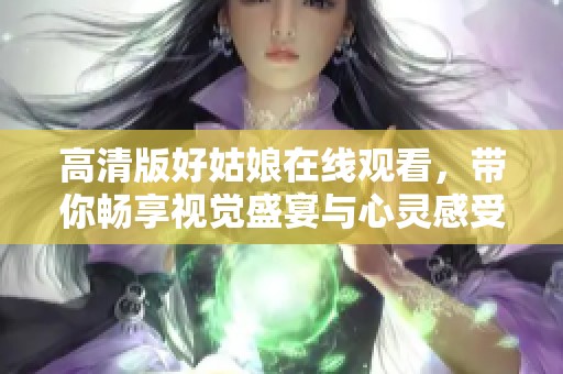 高清版好姑娘在线观看，带你畅享视觉盛宴与心灵感受