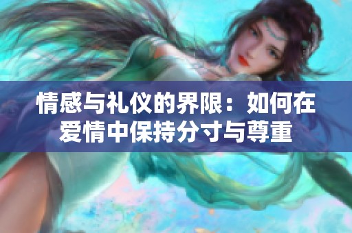 情感与礼仪的界限：如何在爱情中保持分寸与尊重