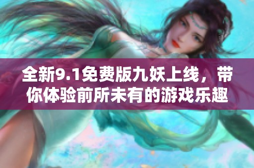 全新9.1免费版九妖上线，带你体验前所未有的游戏乐趣