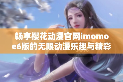 畅享樱花动漫官网imomoe6版的无限动漫乐趣与精彩作品