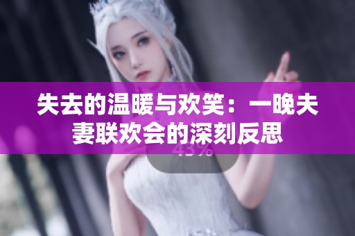 失去的温暖与欢笑：一晚夫妻联欢会的深刻反思