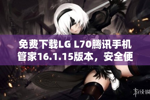 免费下载LG L70腾讯手机管家16.1.15版本，安全便捷好助手