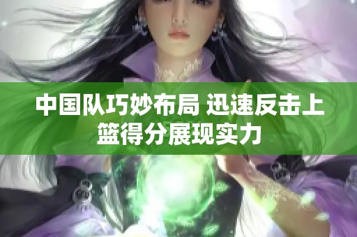 中国队巧妙布局 迅速反击上篮得分展现实力