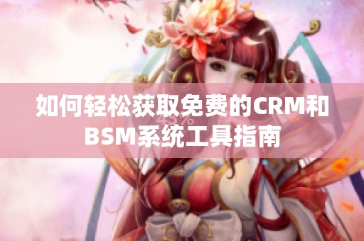 如何轻松获取免费的CRM和BSM系统工具指南