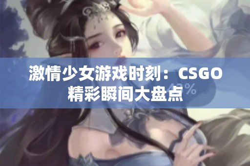 激情少女游戏时刻：CSGO精彩瞬间大盘点