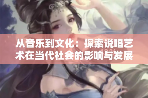 从音乐到文化：探索说唱艺术在当代社会的影响与发展