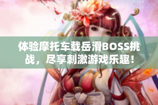 体验摩托车载岳滑BOSS挑战，尽享刺激游戏乐趣！