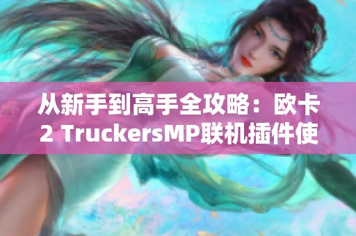 从新手到高手全攻略：欧卡2 TruckersMP联机插件使用指南