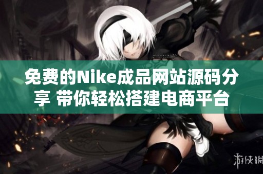 免费的Nike成品网站源码分享 带你轻松搭建电商平台