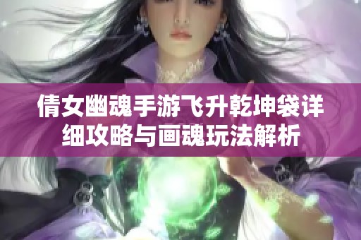 倩女幽魂手游飞升乾坤袋详细攻略与画魂玩法解析