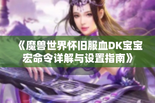 《魔兽世界怀旧服血DK宝宝宏命令详解与设置指南》