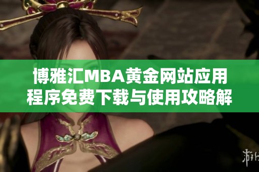 博雅汇MBA黄金网站应用程序免费下载与使用攻略解析